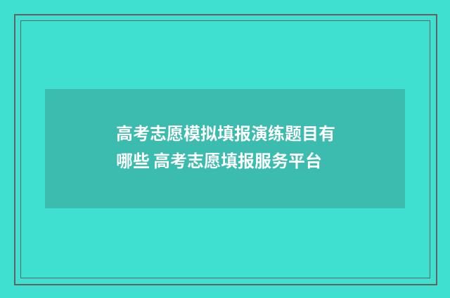 高考志愿模拟填报演练题目有哪些 高考志愿填报服务平台