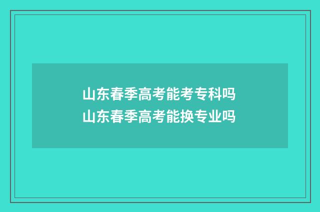山东春季高考能考专科吗 山东春季高考能换专业吗
