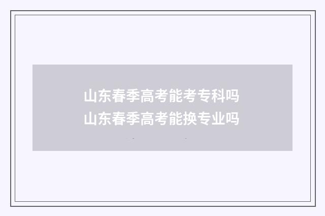 山东春季高考能考专科吗 山东春季高考能换专业吗