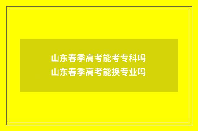 山东春季高考能考专科吗 山东春季高考能换专业吗