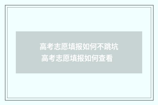 高考志愿填报如何不跳坑 高考志愿填报如何查看