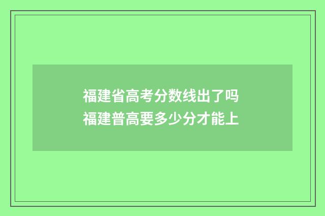 福建省高考分数线出了吗 福建普高要多少分才能上