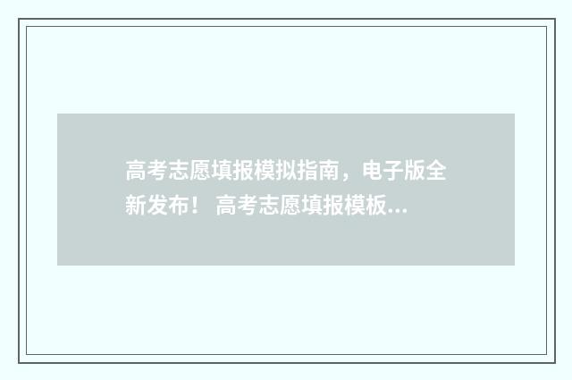 高考志愿填报模拟指南，电子版全新发布！ 高考志愿填报模板山西