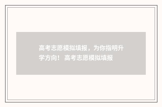高考志愿模拟填报，为你指明升学方向！ 高考志愿模拟填报
