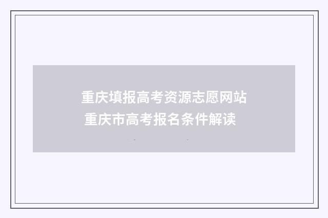 重庆填报高考资源志愿网站 重庆市高考报名条件解读