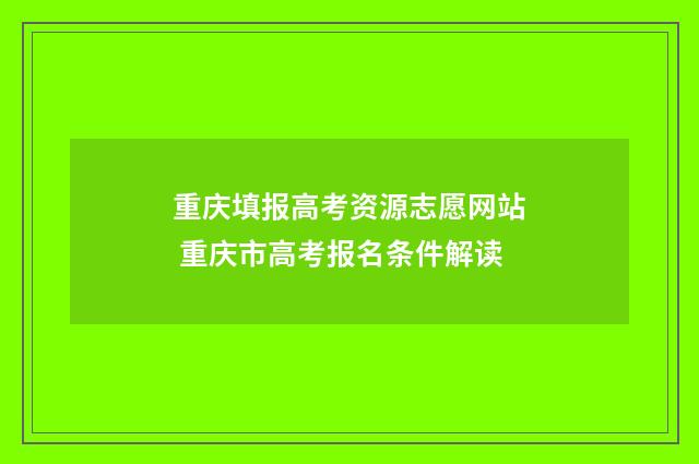重庆填报高考资源志愿网站 重庆市高考报名条件解读