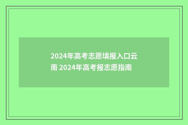 2024年高考志愿填报入口云南 2024年高考报志愿指南
