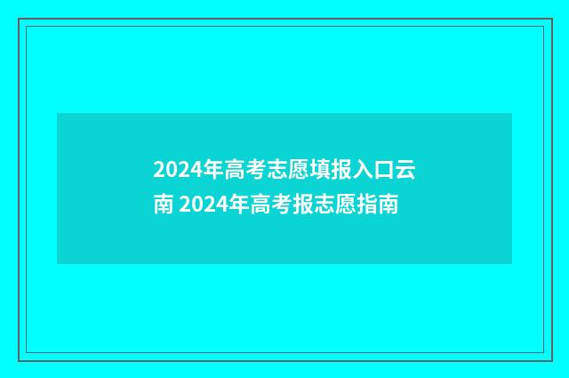 2024年高考志愿填报入口云南 2024年高考报志愿指南