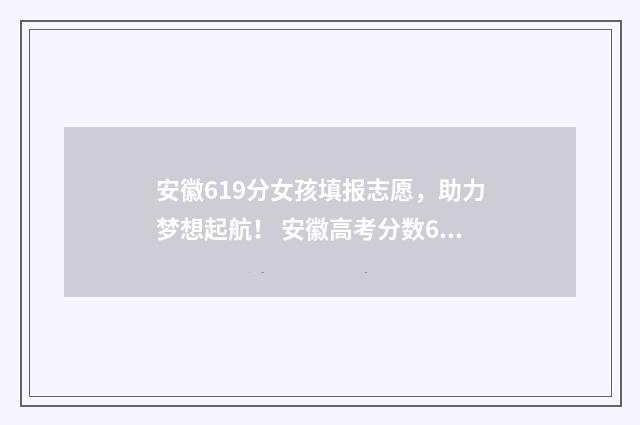 安徽619分女孩填报志愿，助力梦想起航！ 安徽高考分数616分