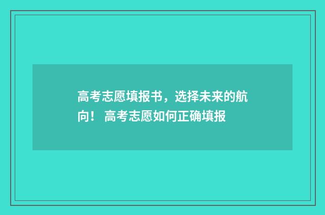 高考志愿填报书，选择未来的航向！ 高考志愿如何正确填报