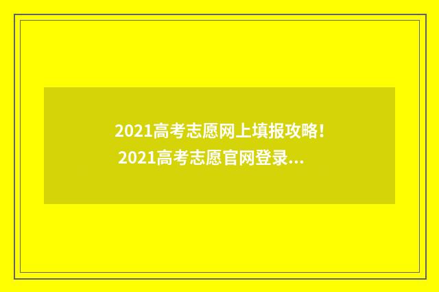 2021高考志愿网上填报攻略！ 2021高考志愿官网登录入口