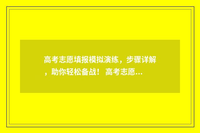 高考志愿填报模拟演练，步骤详解，助你轻松备战！ 高考志愿填报模板