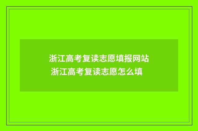 浙江高考复读志愿填报网站 浙江高考复读志愿怎么填