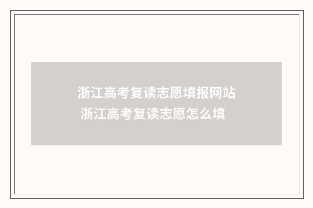 浙江高考复读志愿填报网站 浙江高考复读志愿怎么填