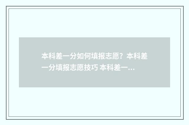 本科差一分如何填报志愿？本科差一分填报志愿技巧 本科差一分要复读吗