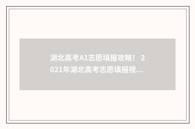 湖北高考A1志愿填报攻略！ 2021年湖北高考志愿填报视频