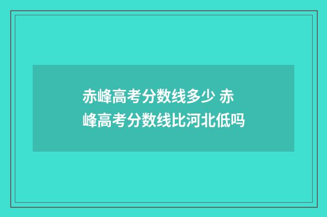赤峰高考分数线多少 赤峰高考分数线比河北低吗