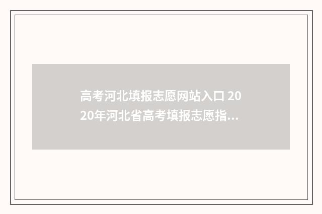 高考河北填报志愿网站入口 2020年河北省高考填报志愿指南