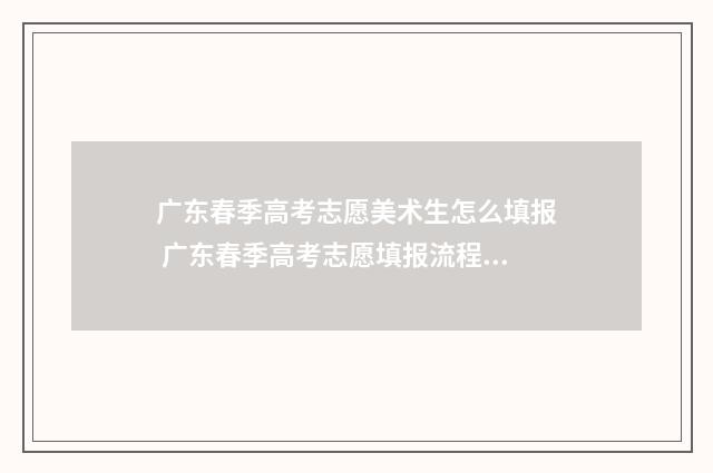广东春季高考志愿美术生怎么填报 广东春季高考志愿填报流程图解