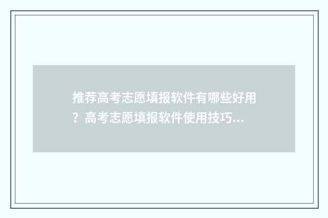 推荐高考志愿填报软件有哪些好用？高考志愿填报软件使用技巧分享 高考志愿填报app