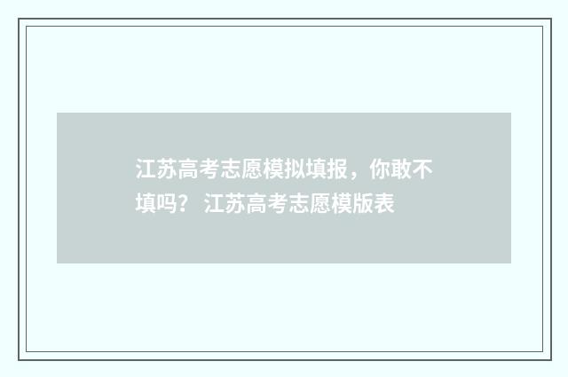 江苏高考志愿模拟填报，你敢不填吗？ 江苏高考志愿模版表