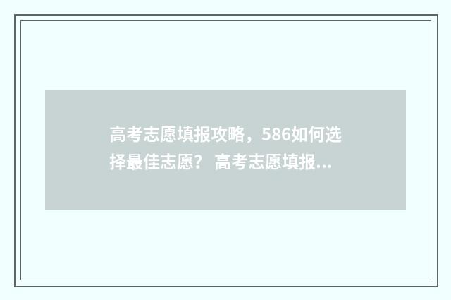 高考志愿填报攻略，586如何选择最佳志愿？ 高考志愿填报攻略学校