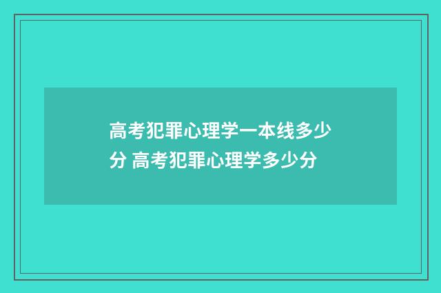 高考犯罪心理学一本线多少分 高考犯罪心理学多少分
