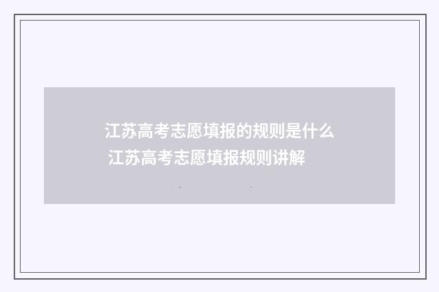 江苏高考志愿填报的规则是什么 江苏高考志愿填报规则讲解