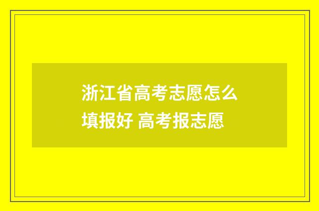 浙江省高考志愿怎么填报好 高考报志愿