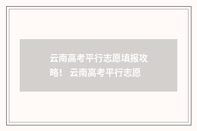云南高考平行志愿填报攻略！ 云南高考平行志愿