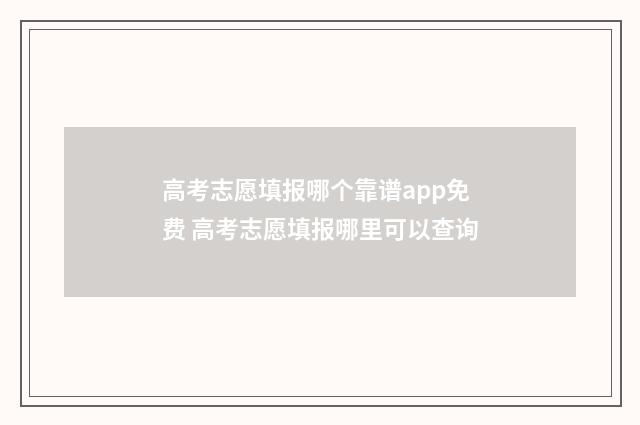 高考志愿填报哪个靠谱app免费 高考志愿填报哪里可以查询
