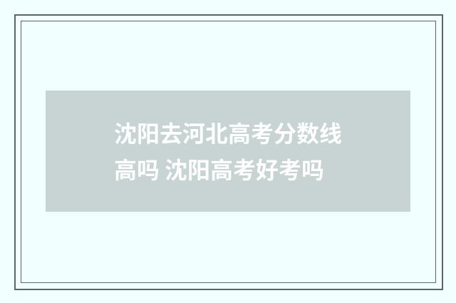沈阳去河北高考分数线高吗 沈阳高考好考吗