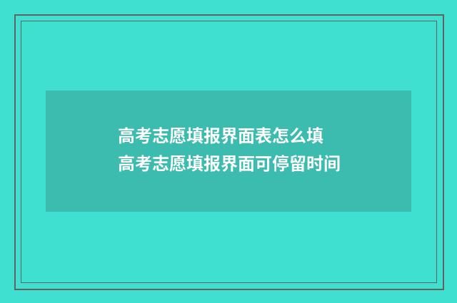 高考志愿填报界面表怎么填 高考志愿填报界面可停留时间