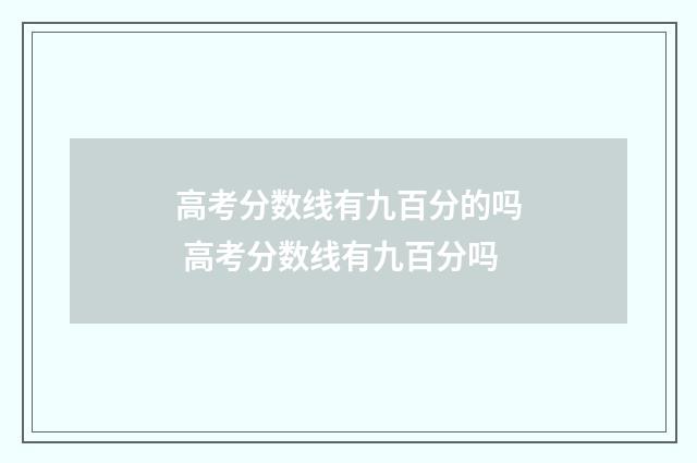 高考分数线有九百分的吗 高考分数线有九百分吗