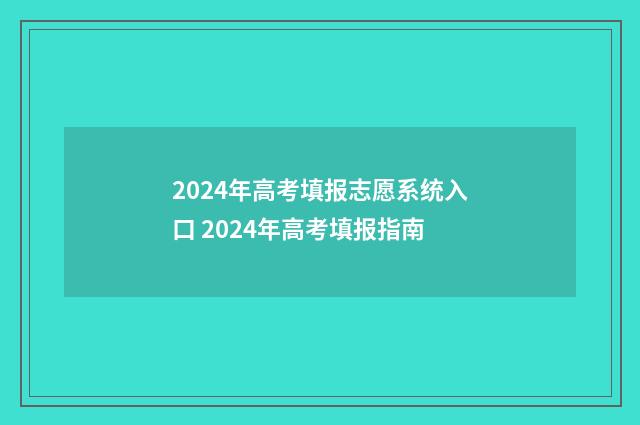 2024年高考填报志愿系统入口 2024年高考填报指南