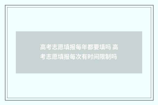 高考志愿填报每年都要填吗 高考志愿填报每次有时间限制吗