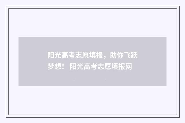 阳光高考志愿填报，助你飞跃梦想！ 阳光高考志愿填报网