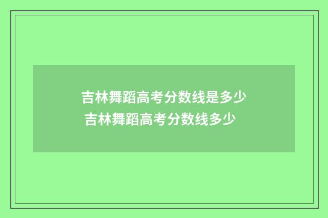 吉林舞蹈高考分数线是多少 吉林舞蹈高考分数线多少