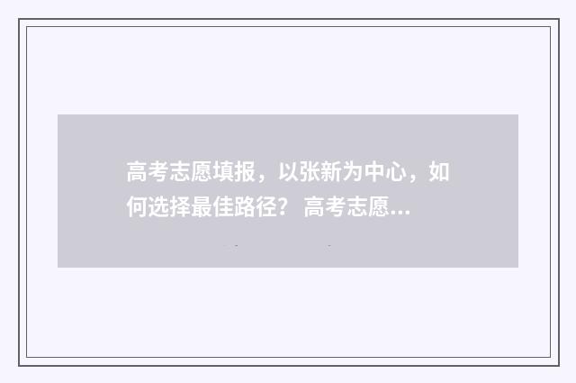 高考志愿填报，以张新为中心，如何选择最佳路径？ 高考志愿填报系统