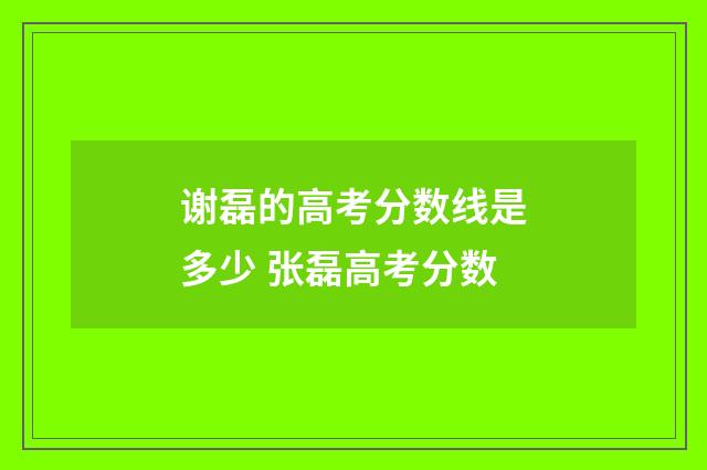 谢磊的高考分数线是多少 张磊高考分数
