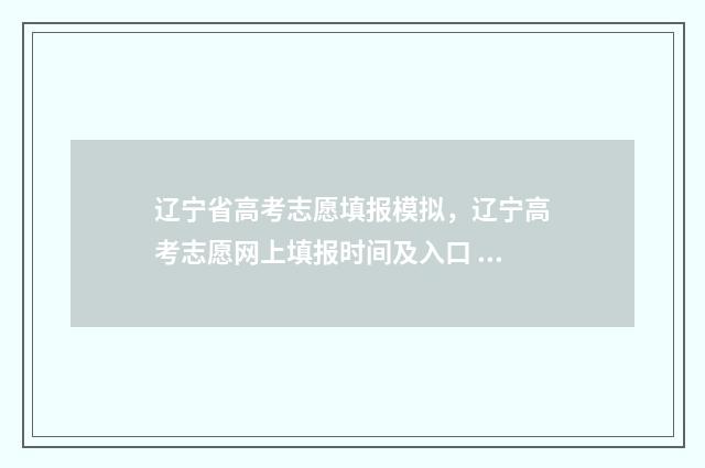 辽宁省高考志愿填报模拟，辽宁高考志愿网上填报时间及入口 辽宁省高考志愿填报表