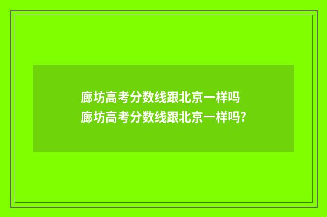 廊坊高考分数线跟北京一样吗 廊坊高考分数线跟北京一样吗?