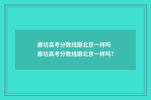 廊坊高考分数线跟北京一样吗 廊坊高考分数线跟北京一样吗?