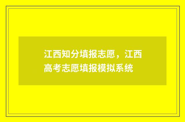 江西知分填报志愿，江西高考志愿填报模拟系统