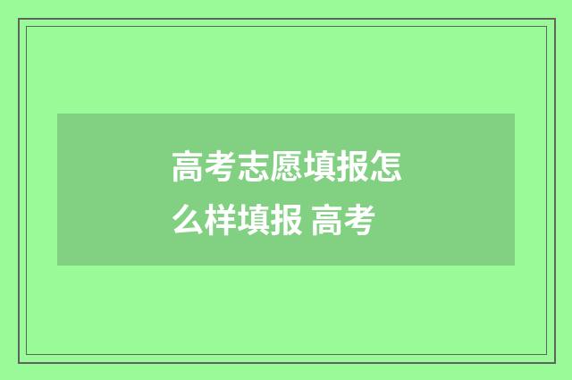 高考志愿填报怎么样填报 高考
