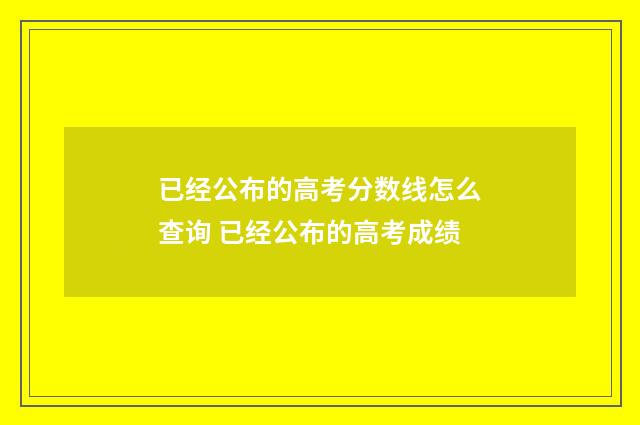 已经公布的高考分数线怎么查询 已经公布的高考成绩