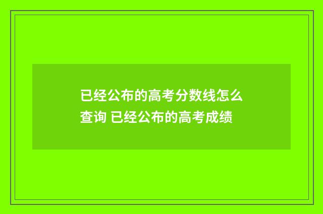 已经公布的高考分数线怎么查询 已经公布的高考成绩