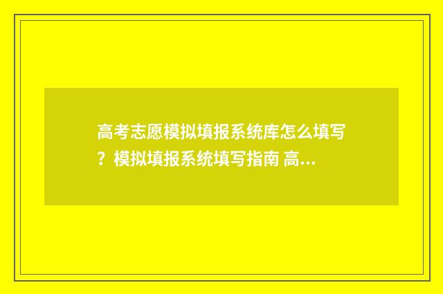 高考志愿模拟填报系统库怎么填写？模拟填报系统填写指南 高考志愿模拟填报怎么填报的