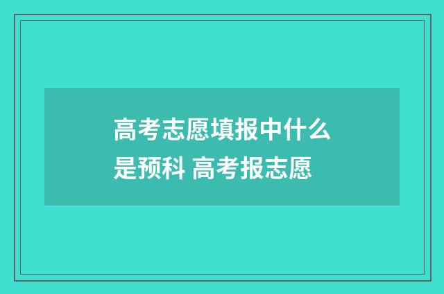 高考志愿填报中什么是预科 高考报志愿