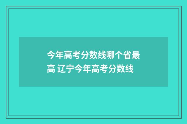 今年高考分数线哪个省最高 辽宁今年高考分数线